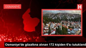 Osmaniye’de gözaltına alınan 172 bireyden 6’sı tutuklandı