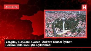 Yargıtay Lideri Akarca, Ankara Ulusal İçtihat Forumu’nda konuştu Açıklaması