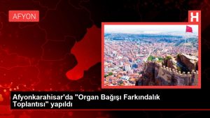 Afyonkarahisar’da “Organ Bağışı Farkındalık Toplantısı” yapıldı