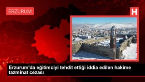 Erzurum’da eğitimciyi tehdit ettiği argüman edilen hakime tazminat cezası