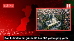 Kapıkule’den bir günde 35 bin 887 yolcu giriş yaptı