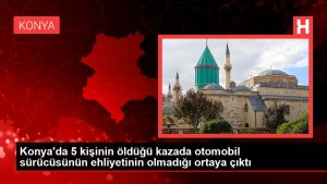 Konya’da 5 kişinin öldüğü kazada araba şoförünün ehliyetinin olmadığı ortaya çıktı