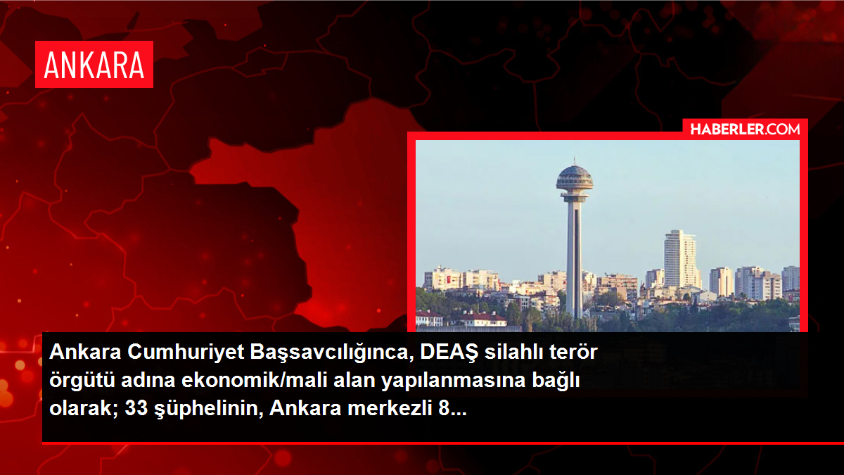 Ankara merkezli 8 vilayette DEAŞ operasyonunda 33 gözaltı kararı