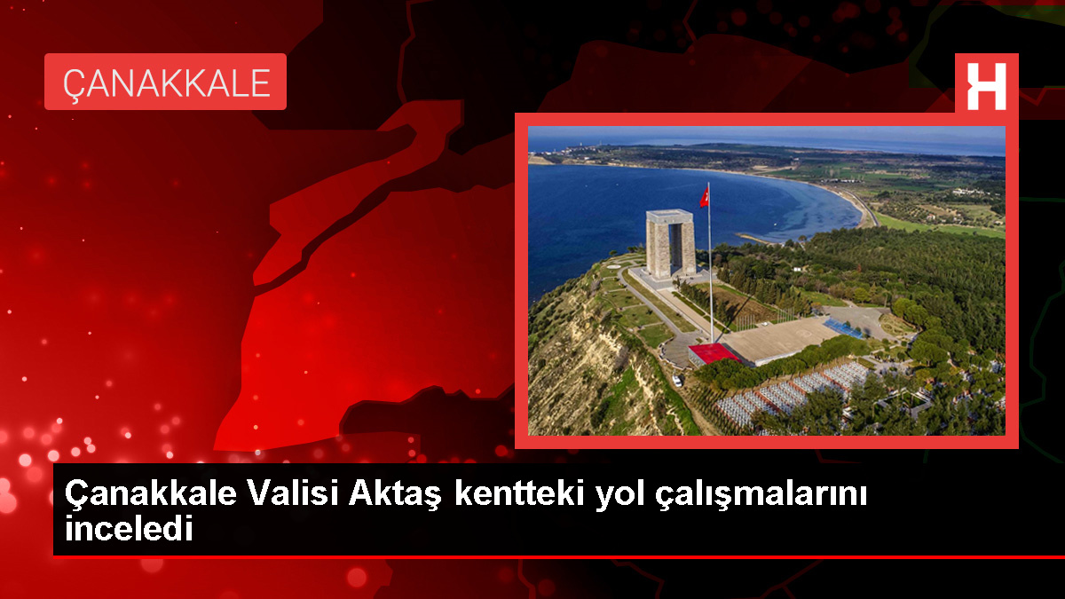 Çanakkale Valisi İlhami Aktaş, yol çalışmalarını inceledi