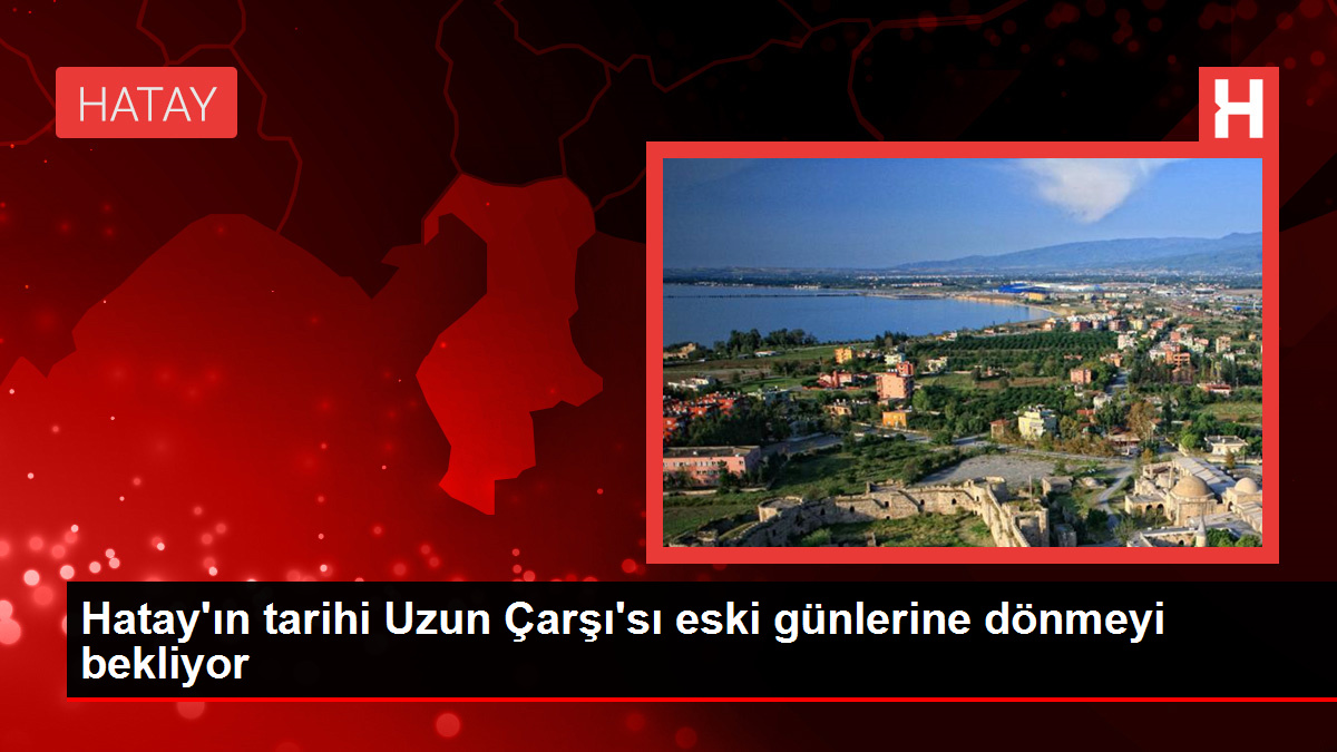 Hatay’ın tarihi Uzun Çarşı’sı eski günlerine dönmeyi bekliyor