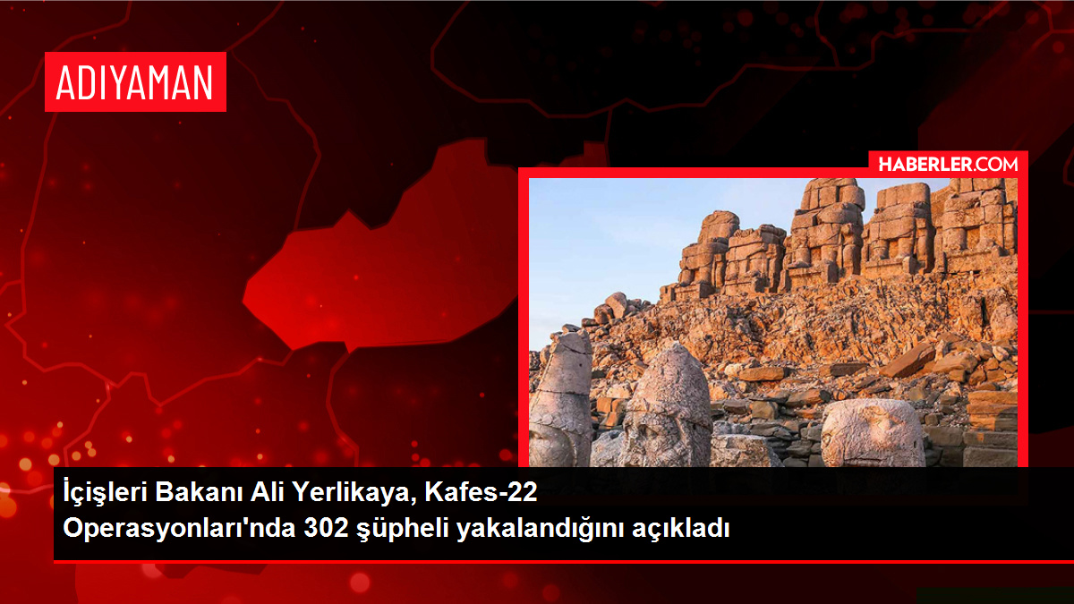 İçişleri Bakanı Ali Yerlikaya, Kafes-22 Operasyonları’nda 302 kuşkulu yakalandığını açıkladı