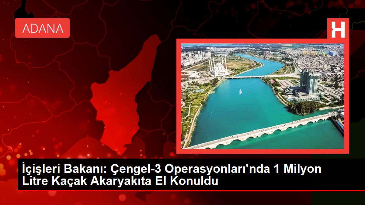 İçişleri Bakanı: Çengel-3 Operasyonları’nda 1 Milyon Litre Kaçak Akaryakıta El Konuldu