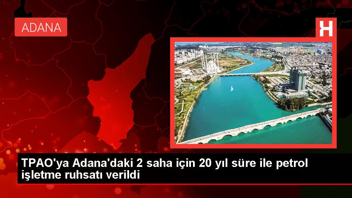 TPAO, Adana’da iki alana 20 yıl müddet ile petrol işletme ruhsatı aldı