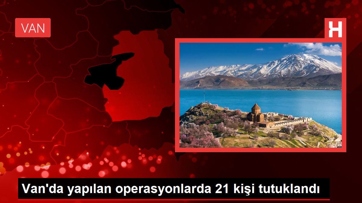 Van’da yapılan operasyonlarda 21 kişi tutuklandı