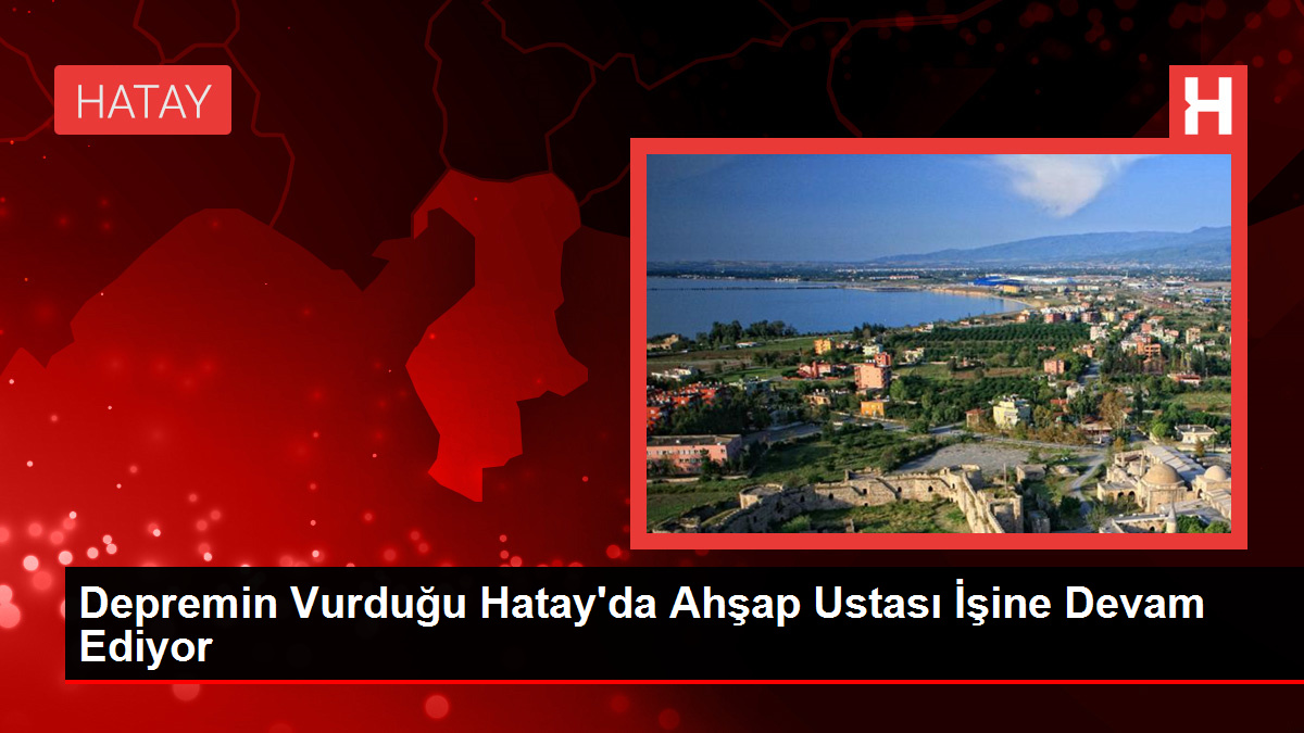 Zelzelenin Vurduğu Hatay’da Ahşap Ustası İşine Devam Ediyor