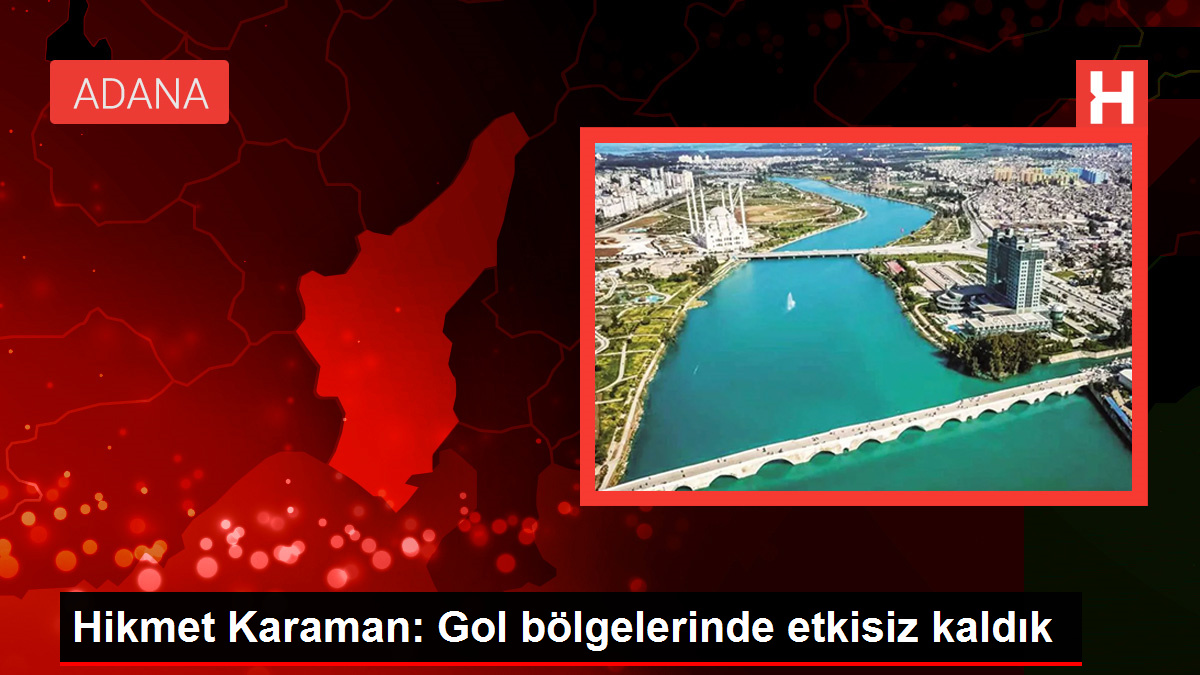 Adana Demirspor Teknik Yöneticisi Hikmet Karaman: Gol bölgelerinde etkisiz kaldık