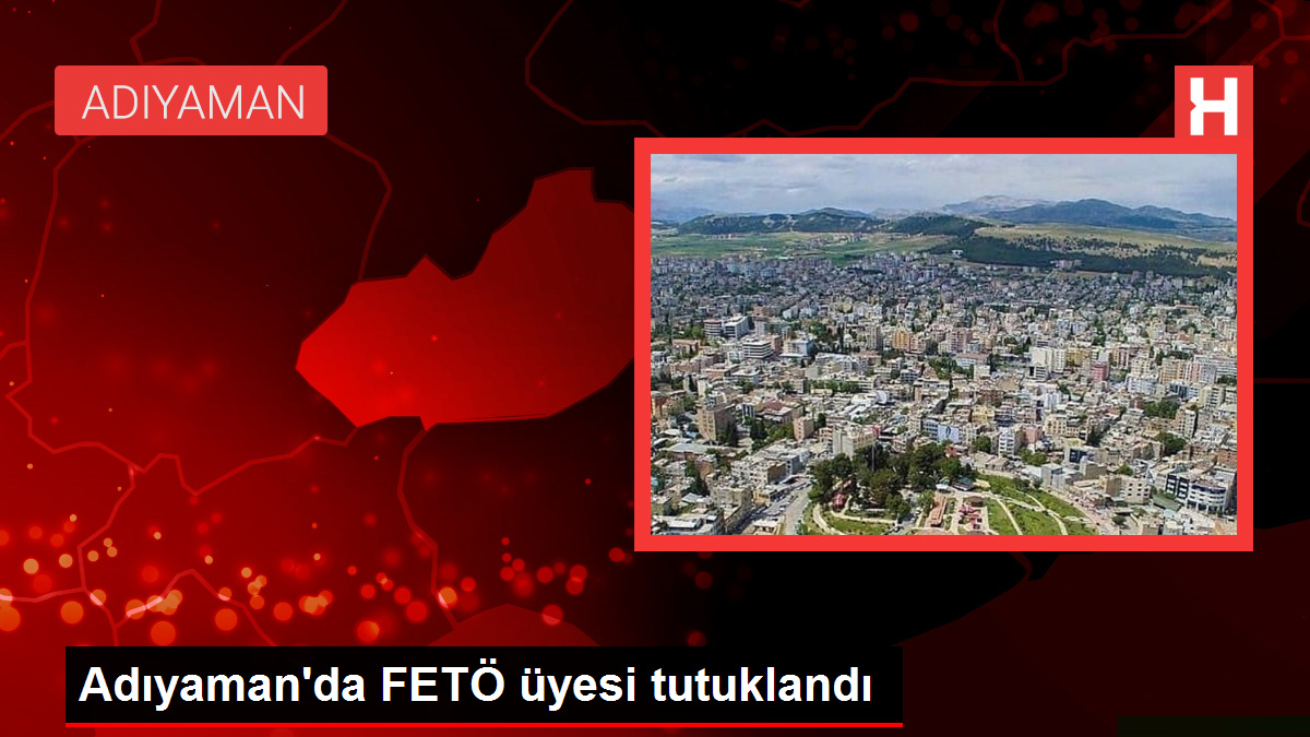 Adıyaman’da FETÖ üyesi tutuklandı