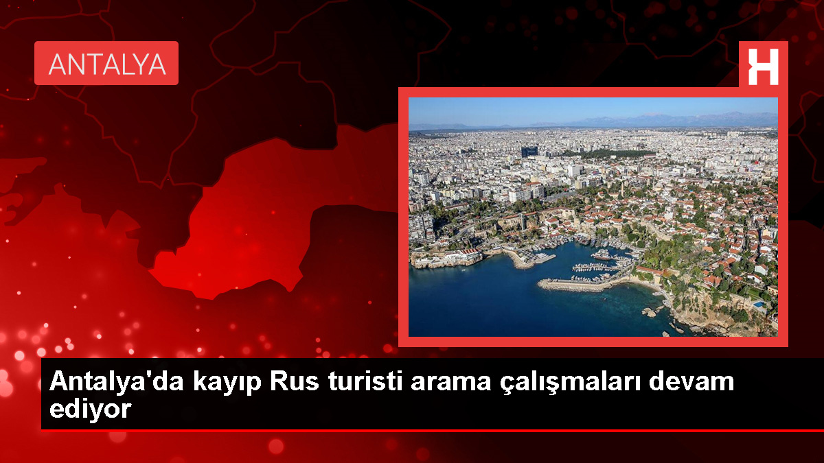 Antalya’da kaybolan Rus turist için arama çalışmaları sürüyor