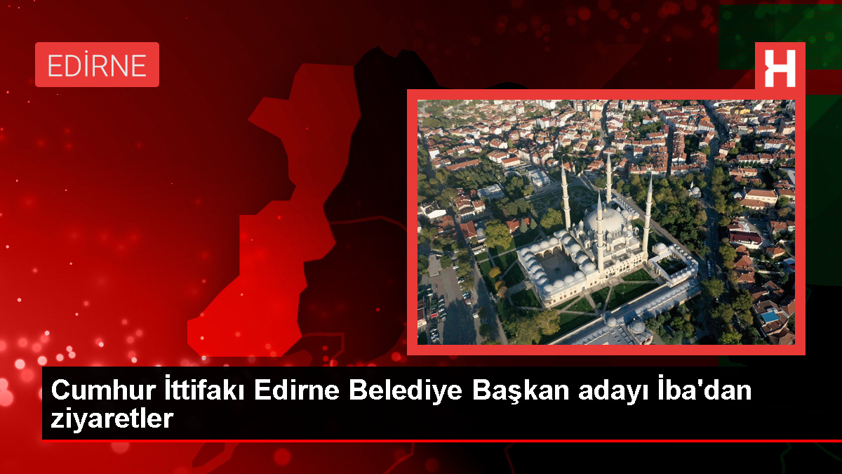 Cumhur İttifakı Edirne Belediye Lider Adayı Belgin İba Kentte Ziyaretlerde Bulundu