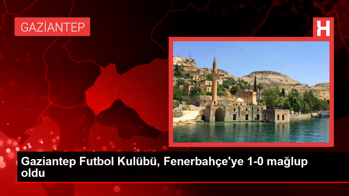 Gaziantep Futbol Kulübü, Fenerbahçe’ye 1-0 mağlup oldu