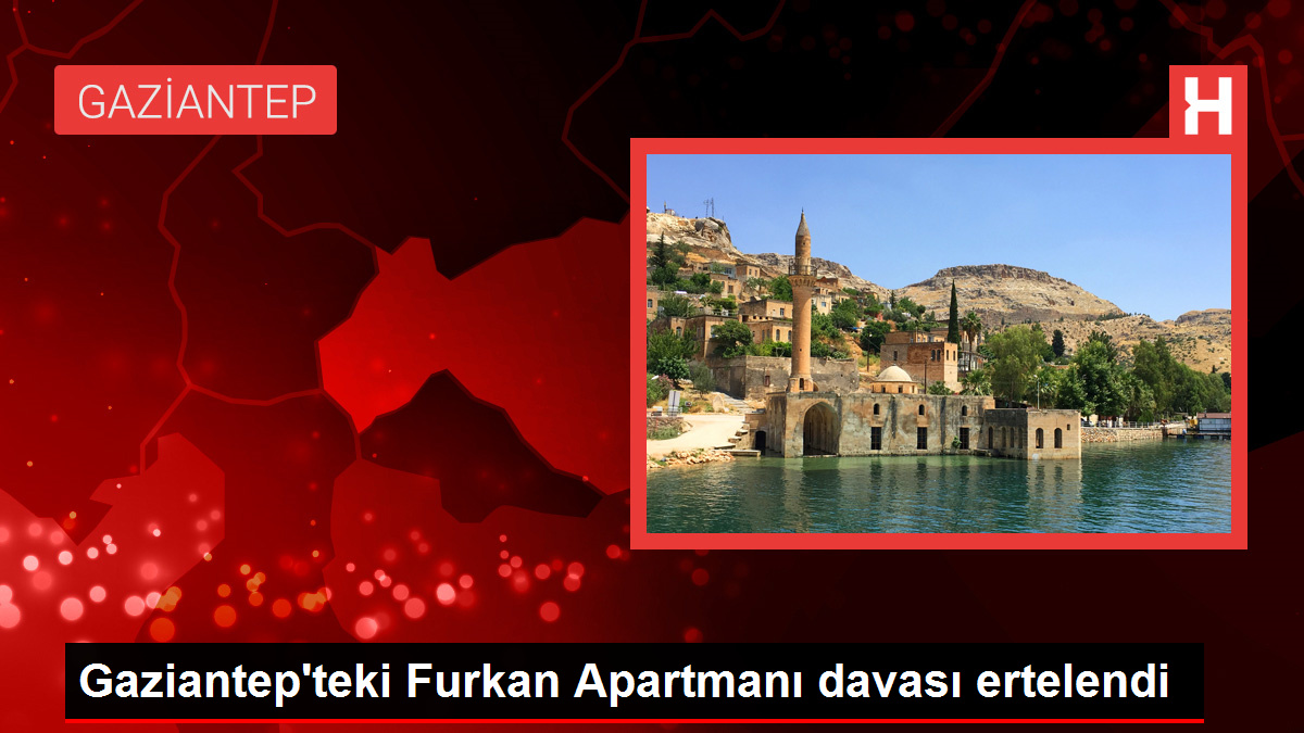 Gaziantep’teki Furkan Apartmanı davası ertelendi