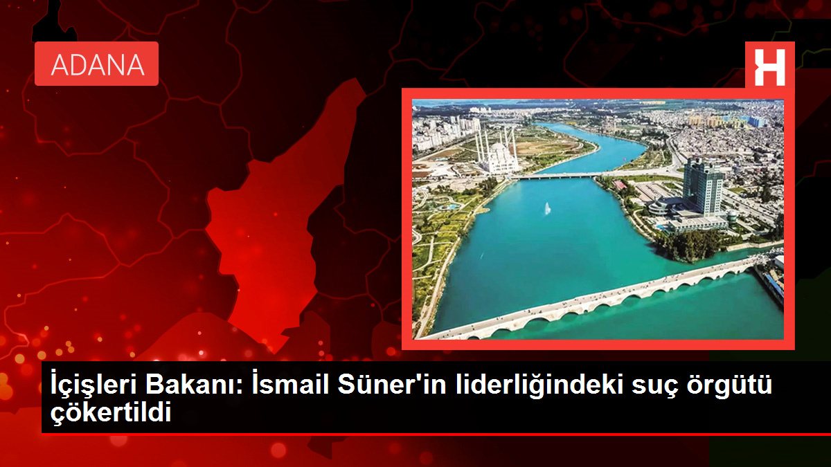 İçişleri Bakanı: İsmail Süner’in liderliğindeki kabahat örgütü çökertildi