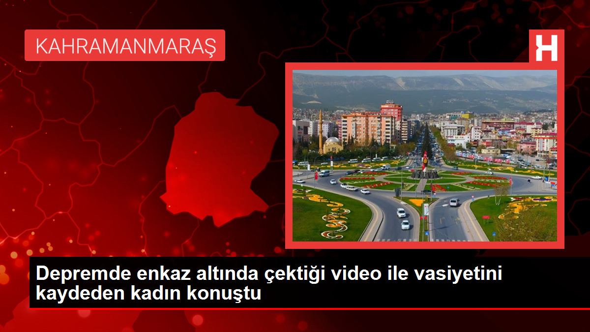 Sarsıntıda enkaz altında çektiği görüntü ile vasiyetini kaydeden bayan konuştu