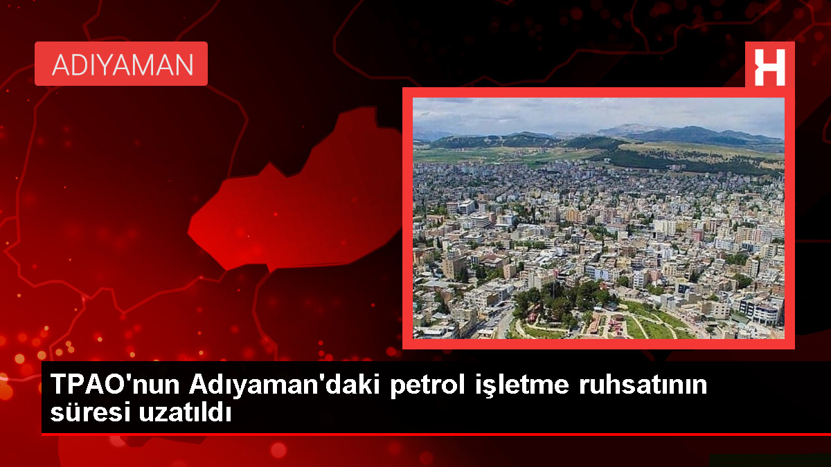 TPAO’nun Adıyaman’daki petrol işletme ruhsatı uzatıldı