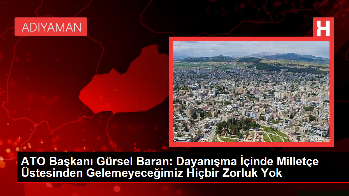 ATO Lideri Gürsel Baran: Dayanışma İçinde Milletçe Üstesinden Gelemeyeceğimiz Hiçbir Zorluk Yok