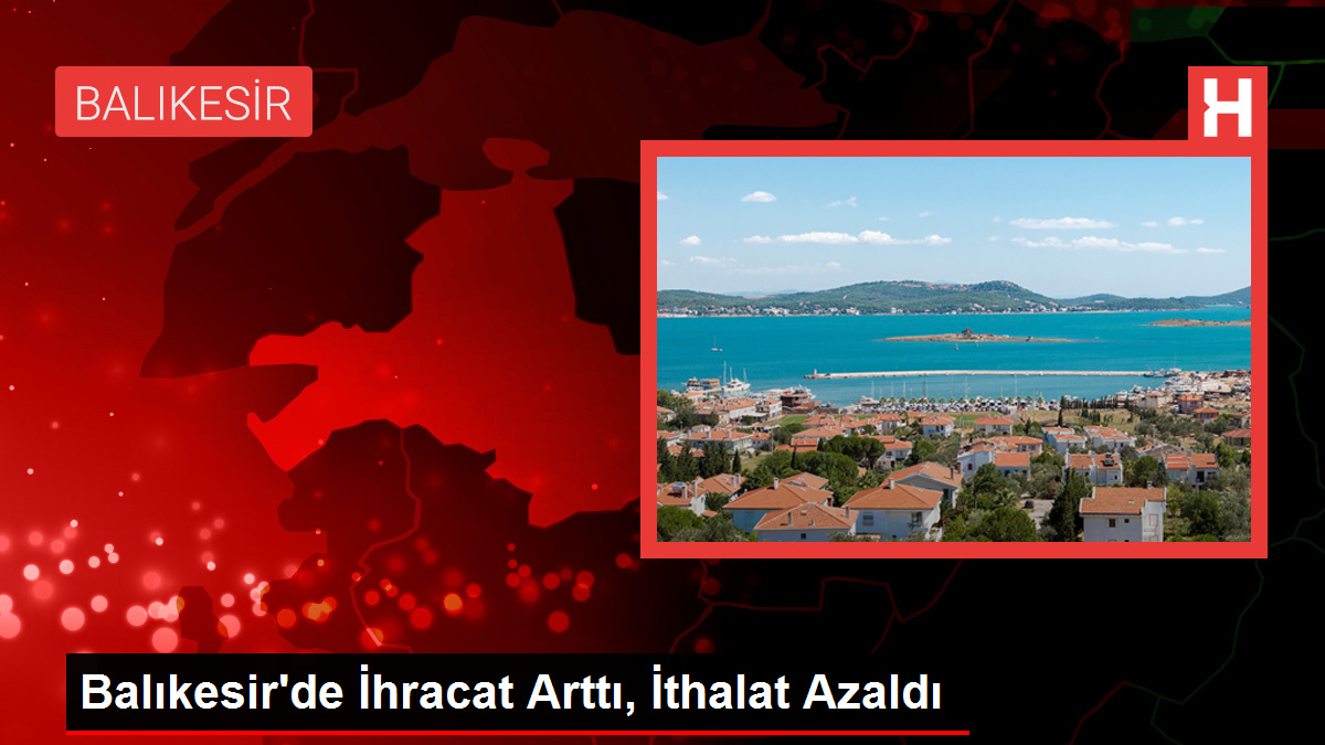 Balıkesir’de İhracat Arttı, İthalat Azaldı