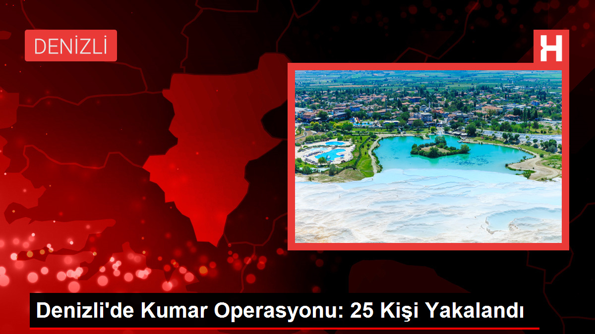 Denizli’de Kumar Operasyonu: 25 Kişi Yakalandı