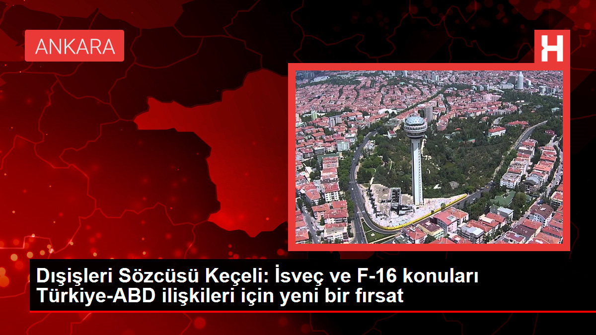 Dışişleri Sözcüsü Keçeli: İsveç ve F-16 hususları Türkiye-ABD bağlantıları için yeni bir fırsat