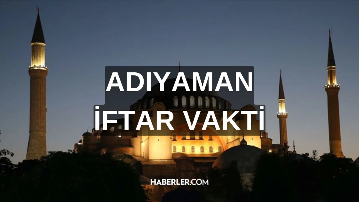 ADIYAMAN İFTAR VAKTİ | Adıyaman iftar saati ne vakit, ezan saat kaçta okunacak? 2024 Ramazan Ezan Vakitleri!