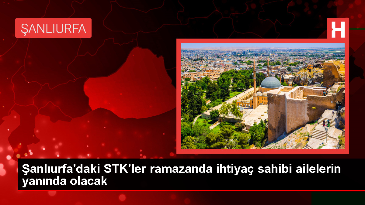 Şanlıurfa’daki STK’ler ramazanda gereksinim sahibi ailelerin yanında olacak